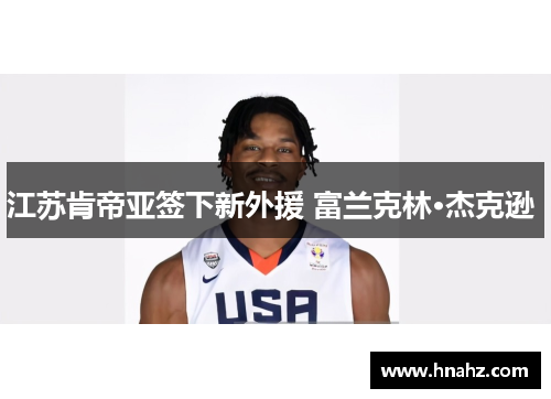 江苏肯帝亚签下新外援 富兰克林·杰克逊 